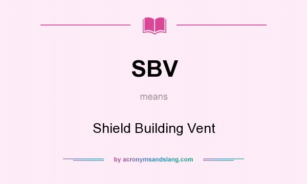 What does SBV mean? It stands for Shield Building Vent