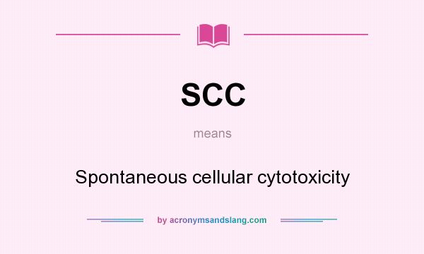 What does SCC mean? It stands for Spontaneous cellular cytotoxicity