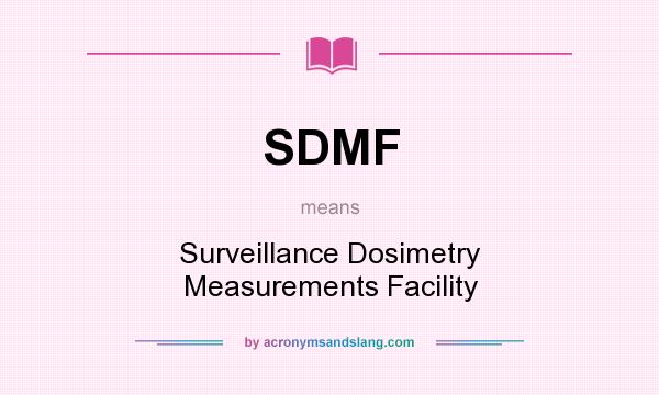 What does SDMF mean? It stands for Surveillance Dosimetry Measurements Facility
