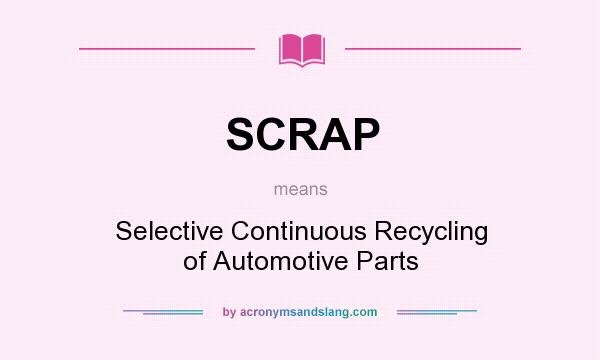What does SCRAP mean? It stands for Selective Continuous Recycling of Automotive Parts