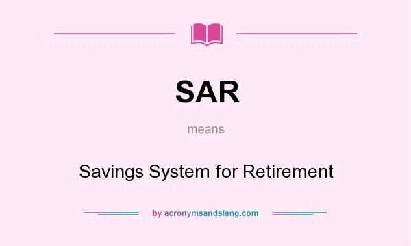 What does SAR mean? It stands for Savings System for Retirement