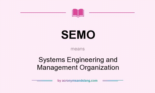 What does SEMO mean? It stands for Systems Engineering and Management Organization