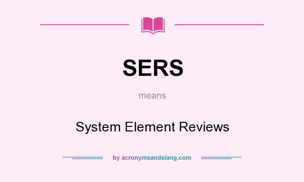 What does SERS mean? It stands for System Element Reviews