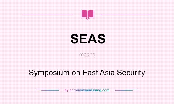 What does SEAS mean? It stands for Symposium on East Asia Security