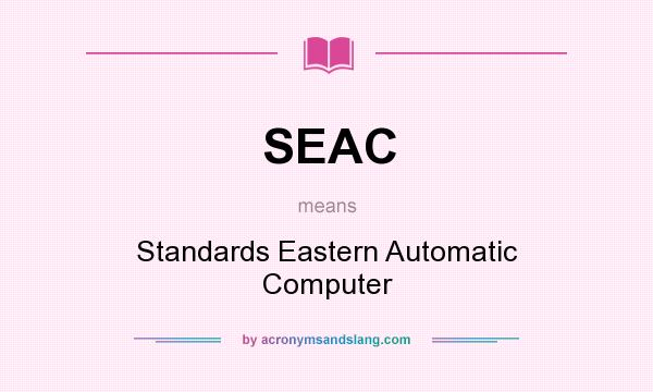 What does SEAC mean? It stands for Standards Eastern Automatic Computer