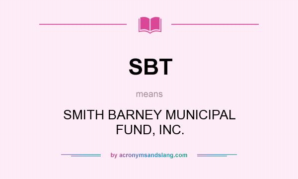 What does SBT mean? It stands for SMITH BARNEY MUNICIPAL FUND, INC.