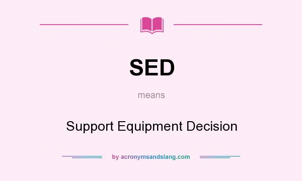 What does SED mean? It stands for Support Equipment Decision