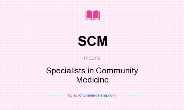 What does SCM mean? It stands for Specialists in Community Medicine