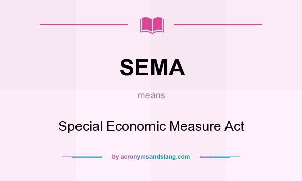 What does SEMA mean? It stands for Special Economic Measure Act