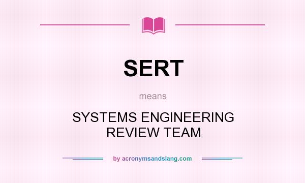 What does SERT mean? It stands for SYSTEMS ENGINEERING REVIEW TEAM