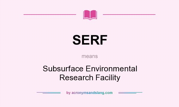 What does SERF mean? It stands for Subsurface Environmental Research Facility