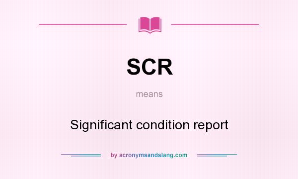 What does SCR mean? It stands for Significant condition report