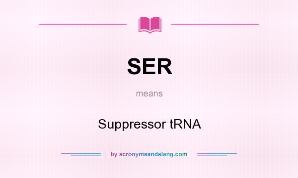 What does SER mean? It stands for Suppressor tRNA