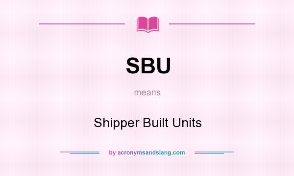 What does SBU mean? It stands for Shipper Built Units