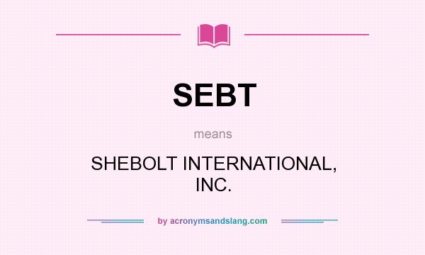 What does SEBT mean? It stands for SHEBOLT INTERNATIONAL, INC.