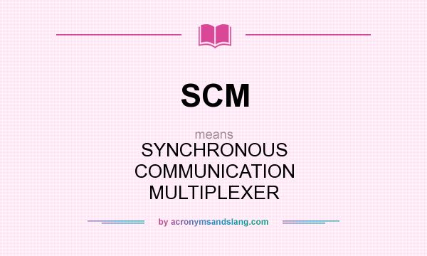 What does SCM mean? It stands for SYNCHRONOUS COMMUNICATION MULTIPLEXER