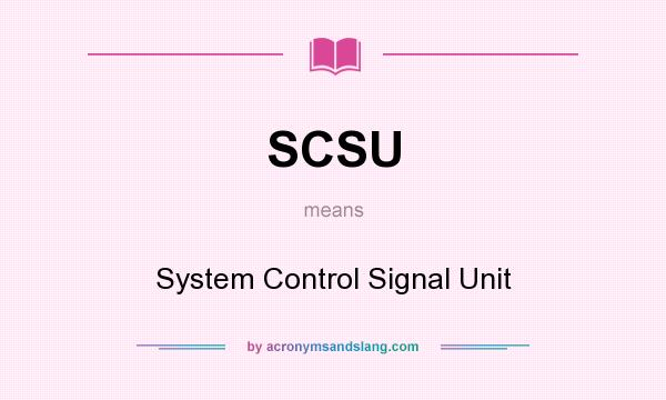What does SCSU mean? It stands for System Control Signal Unit