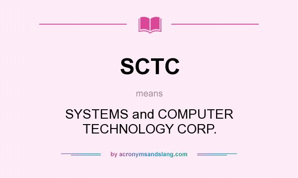 What does SCTC mean? It stands for SYSTEMS and COMPUTER TECHNOLOGY CORP.