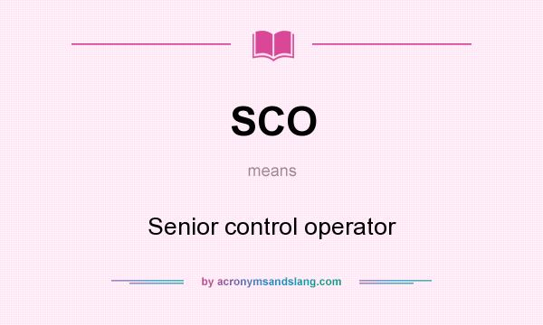 What does SCO mean? It stands for Senior control operator