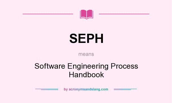 What does SEPH mean? It stands for Software Engineering Process Handbook