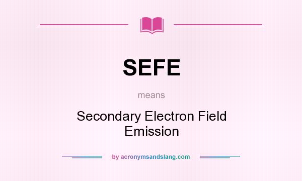 What does SEFE mean? It stands for Secondary Electron Field Emission