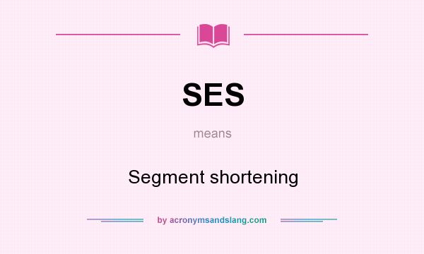 What does SES mean? It stands for Segment shortening