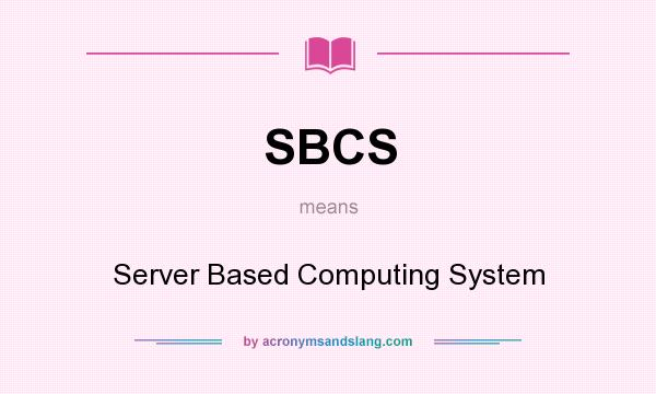 What does SBCS mean? It stands for Server Based Computing System