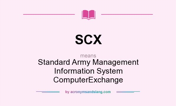 What does SCX mean? It stands for Standard Army Management Information System ComputerExchange