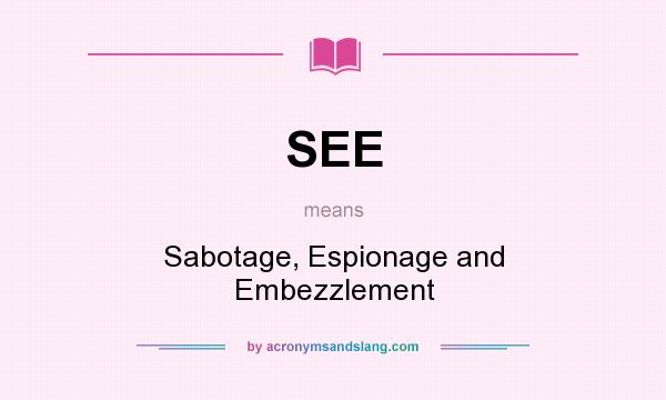 What does SEE mean? It stands for Sabotage, Espionage and Embezzlement
