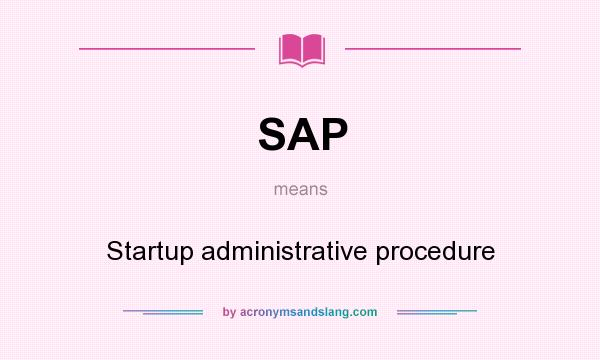 What does SAP mean? It stands for Startup administrative procedure