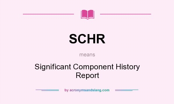 What does SCHR mean? It stands for Significant Component History Report