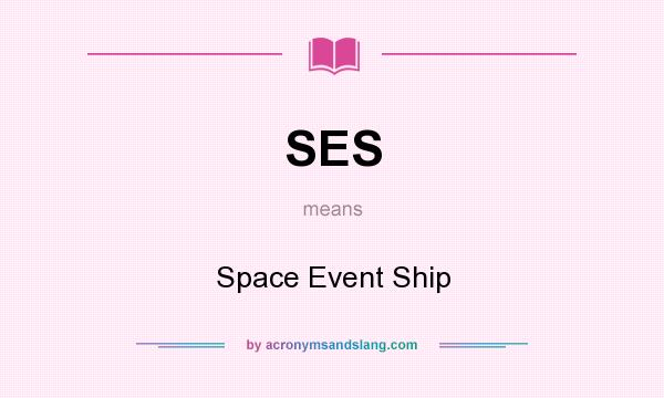What does SES mean? It stands for Space Event Ship