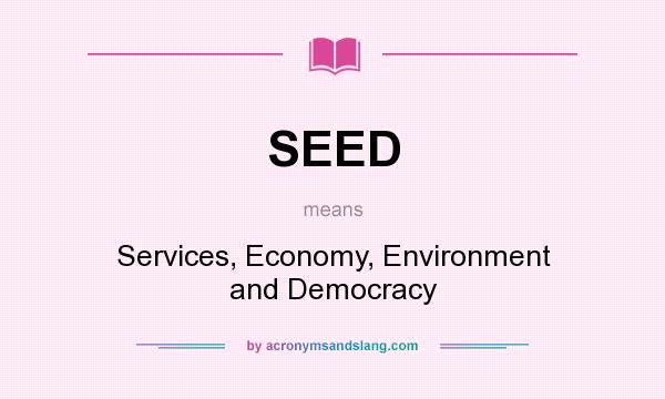 What does SEED mean? It stands for Services, Economy, Environment and Democracy
