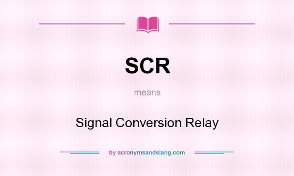What does SCR mean? It stands for Signal Conversion Relay