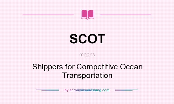 What does SCOT mean? It stands for Shippers for Competitive Ocean Transportation