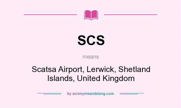What does SCS mean? It stands for Scatsa Airport, Lerwick, Shetland Islands, United Kingdom
