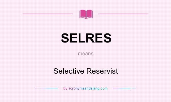 What does SELRES mean? It stands for Selective Reservist