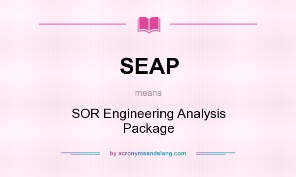 What does SEAP mean? It stands for SOR Engineering Analysis Package