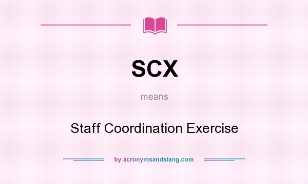 What does SCX mean? It stands for Staff Coordination Exercise