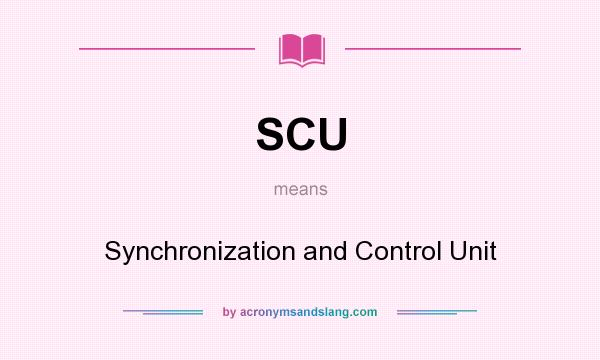 What does SCU mean? It stands for Synchronization and Control Unit