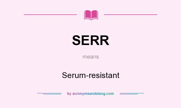 What does SERR mean? It stands for Serum-resistant