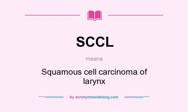 What does SCCL mean? It stands for Squamous cell carcinoma of larynx