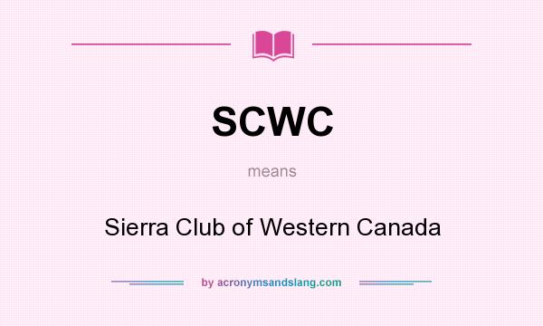 What does SCWC mean? It stands for Sierra Club of Western Canada