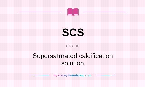 What does SCS mean? It stands for Supersaturated calcification solution
