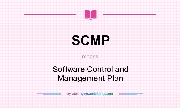 What does SCMP mean? It stands for Software Control and Management Plan