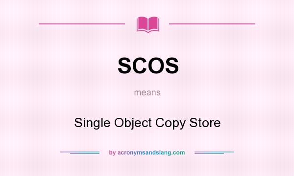 What does SCOS mean? It stands for Single Object Copy Store