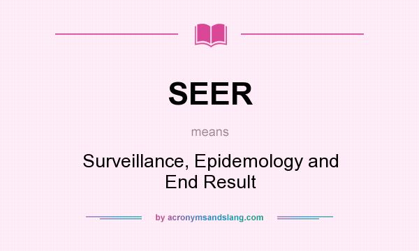 What does SEER mean? It stands for Surveillance, Epidemology and End Result