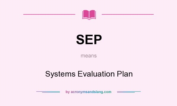 What does SEP mean? It stands for Systems Evaluation Plan