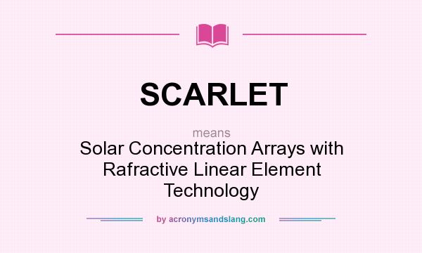 What does SCARLET mean? It stands for Solar Concentration Arrays with Rafractive Linear Element Technology