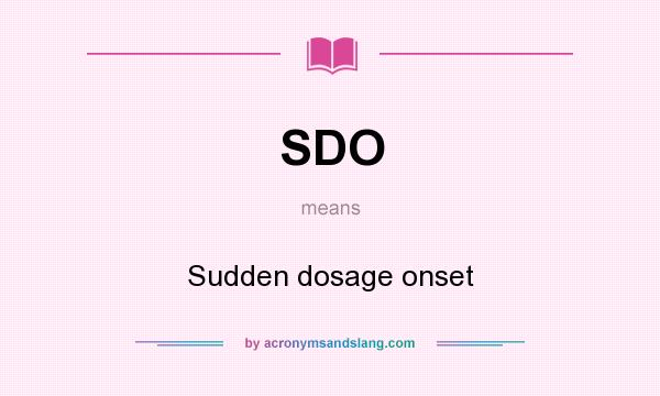 What does SDO mean? It stands for Sudden dosage onset